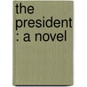 The President : A Novel door Alfred Henry Lewis