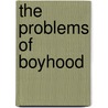 The Problems Of Boyhood by Franklin Winslow Johnson