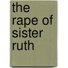 The Rape Of Sister Ruth door George W. Barclay Jr.