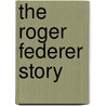 The Roger Federer Story by Rene Stauffer