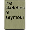 The Sketches Of Seymour by Robert Seymour