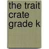 The Trait Crate Grade K by Ruth Culham