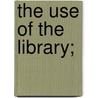 The Use Of The Library; door Frank Melvin Bumstead