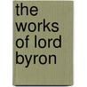 The Works Of Lord Byron by George Gordon N. Byron
