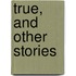 True, And Other Stories