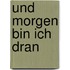 Und morgen bin ich dran
