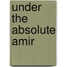 Under The Absolute Amir by Frank A. Martin
