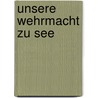 Unsere Wehrmacht Zu See door Artur Lengnick
