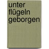 Unter Flügeln geborgen door Notburg Geibel