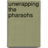 Unwrapping the Pharaohs by John Ashton