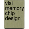 Vlsi Memory Chip Design door Kiyoo Itoh