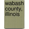 Wabash County, Illinois door Miriam T. Timpledon