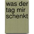 Was der Tag mir schenkt