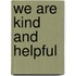We Are Kind And Helpful