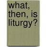 What, Then, Is Liturgy? by Anscar J. Chupungco