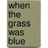 When The Grass Was Blue