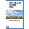 Why Should Priests Wed? by James Chancy