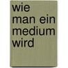 Wie man ein Medium wird by Gordon Smith