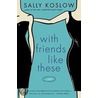 With Friends Like These by Sally Koslow