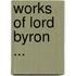 Works of Lord Byron ...