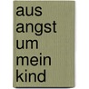 Aus Angst um mein Kind by Tina Sachs