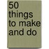 50 Things To Make And Do