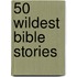 50 Wildest Bible Stories