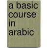 A Basic Course In Arabic door Onbekend