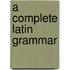 A Complete Latin Grammar