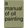 A Manual Of Oil Painting door John Collier