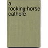 A Rocking-Horse Catholic door Marie Anne Mayeski