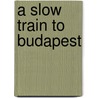 A Slow Train to Budapest door Ann Abelson