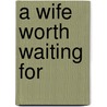 A Wife Worth Waiting For door Maggie Kingsley