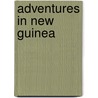 Adventures in New Guinea door Onbekend