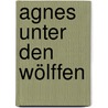 Agnes unter den Wölffen door Asta Scheib