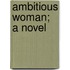 Ambitious Woman; A Novel