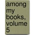 Among My Books, Volume 5