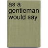As A Gentleman Would Say door John Bridges