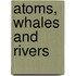 Atoms, Whales And Rivers