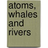 Atoms, Whales And Rivers door Peter J. Stoett