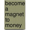Become a Magnet to Money by M.A. Blood