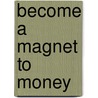 Become a Magnet to Money door M.A. Blood