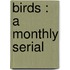 Birds : A Monthly Serial