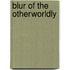 Blur of the Otherworldly