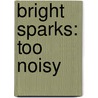 Bright Sparks: Too Noisy by Debra Landry