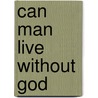 Can Man Live Without God door Ravi K. Zacharias