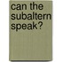 Can the Subaltern Speak?