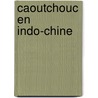 Caoutchouc En Indo-Chine by Camille Spire