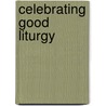 Celebrating Good Liturgy door Sj James Martin