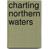 Charting Northern Waters door William Glover